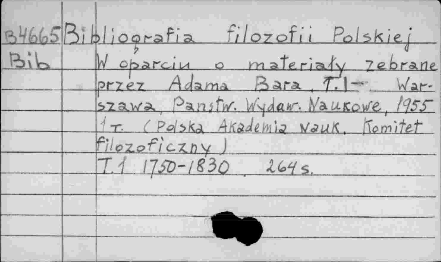 ﻿	BU	filoTofu	P&lskie.j	
		W cpairciu о mate.r'iajjy 7ebr&tle.
		ргтет A^ama fcoira ,	1— V/ar-
		sTsiv/Â PanjfV. М^Лллг. Майкове.;
		т. C PoIsKa AKäde^'i^ MâuK, fiom'itef
		f/Jozof/azhy J	
		Tl I^Ëzjjiâ. Z^Lî.
		
		
		
		